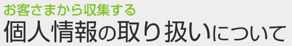 お客さまから収集する個人情報の取り扱いについて