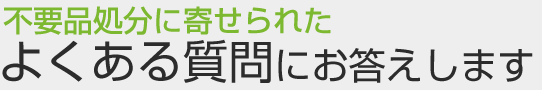 不用品処分札幌に寄せられたよくある質問にお答えします