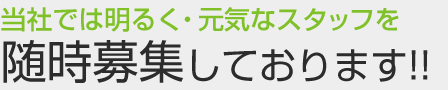 当社では明るく・元気なスタッフを随時募集しております!!
